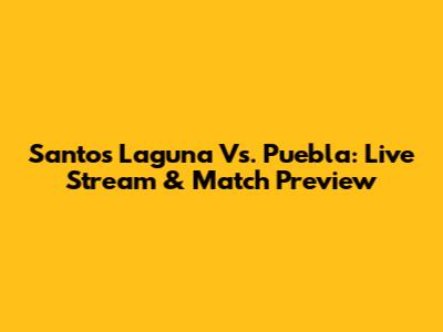 Santos Laguna Vs. Puebla: Live Stream & Match Preview