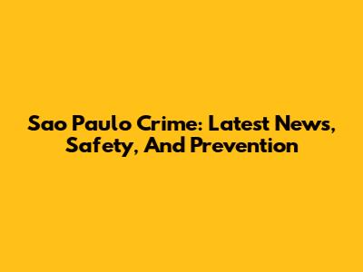 Sao Paulo Crime: Latest News, Safety, And Prevention