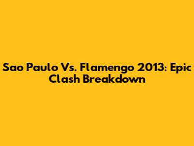 Sao Paulo Vs. Flamengo 2013: Epic Clash Breakdown