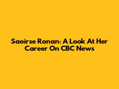 Saoirse Ronan: A Look At Her Career On CBC News