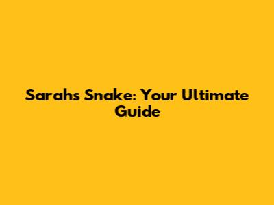 Sarah's Snake: Your Ultimate Guide