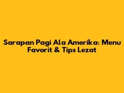 Sarapan Pagi Ala Amerika: Menu Favorit & Tips Lezat