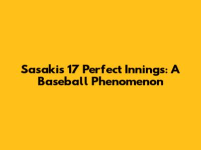 Sasaki's 17 Perfect Innings: A Baseball Phenomenon