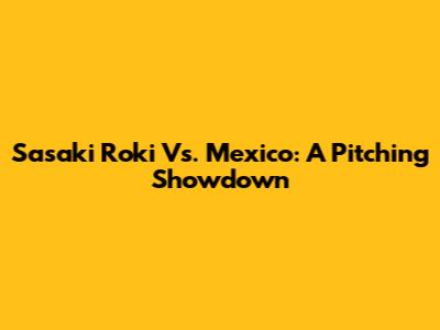 Sasaki Roki Vs. Mexico: A Pitching Showdown