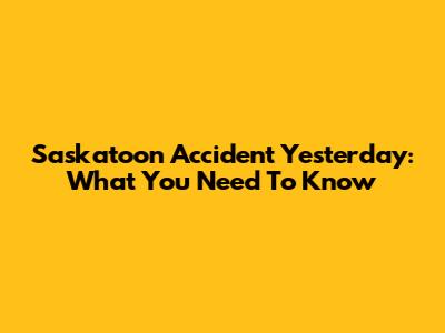 Saskatoon Accident Yesterday: What You Need To Know