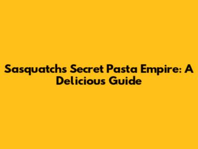 Sasquatch's Secret Pasta Empire: A Delicious Guide