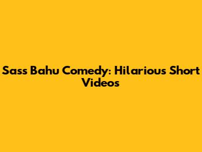 Sass Bahu Comedy: Hilarious Short Videos