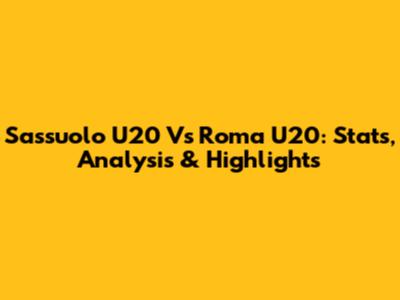 Sassuolo U20 Vs Roma U20: Stats, Analysis & Highlights
