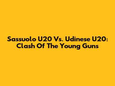 Sassuolo U20 Vs. Udinese U20: Clash Of The Young Guns
