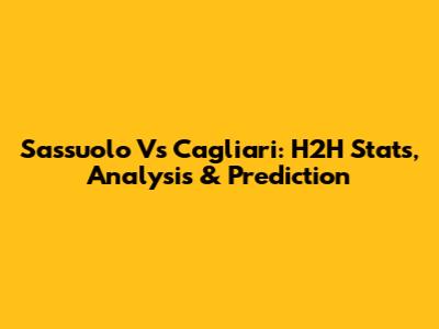 Sassuolo Vs Cagliari: H2H Stats, Analysis & Prediction