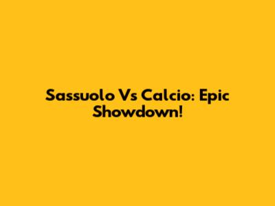 Sassuolo Vs Calcio: Epic Showdown!