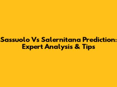 Sassuolo Vs Salernitana Prediction: Expert Analysis & Tips
