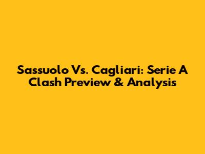 Sassuolo Vs. Cagliari: Serie A Clash Preview & Analysis