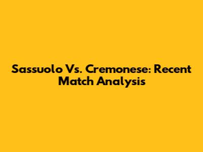 Sassuolo Vs. Cremonese: Recent Match Analysis