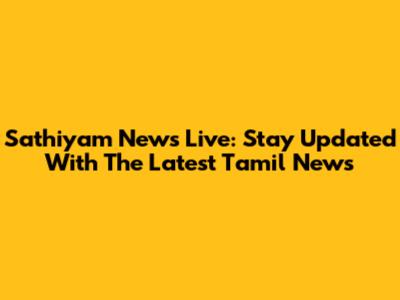 Sathiyam News Live: Stay Updated With The Latest Tamil News