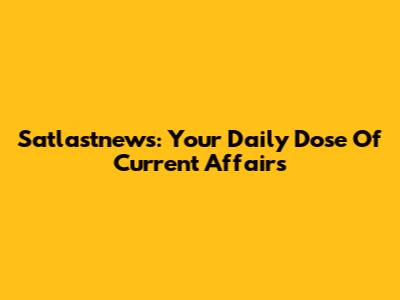 Satlastnews: Your Daily Dose Of Current Affairs