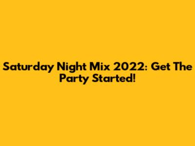 Saturday Night Mix 2022: Get The Party Started!