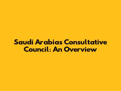 Saudi Arabia's Consultative Council: An Overview