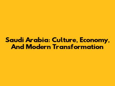 Saudi Arabia: Culture, Economy, And Modern Transformation