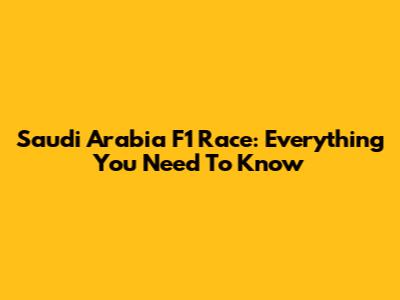 Saudi Arabia F1 Race: Everything You Need To Know