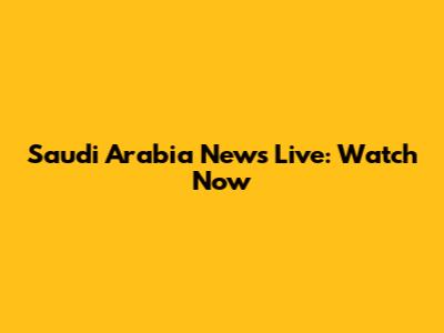 Saudi Arabia News Live: Watch Now