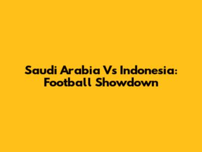 Saudi Arabia Vs Indonesia: Football Showdown
