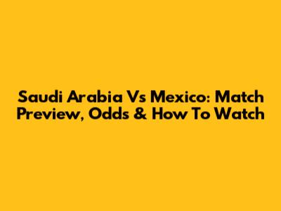 Saudi Arabia Vs Mexico: Match Preview, Odds & How To Watch