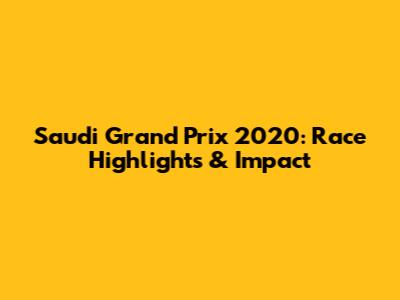 Saudi Grand Prix 2020: Race Highlights & Impact