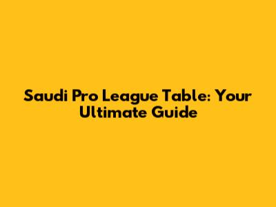 Saudi Pro League Table: Your Ultimate Guide