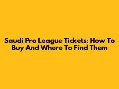 Saudi Pro League Tickets: How To Buy And Where To Find Them