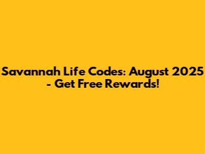 Savannah Life Codes: August 2025 - Get Free Rewards!