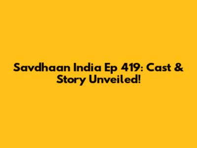 Savdhaan India Ep 419: Cast & Story Unveiled!