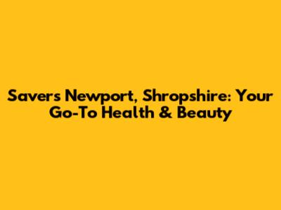 Savers Newport, Shropshire: Your Go-To Health & Beauty