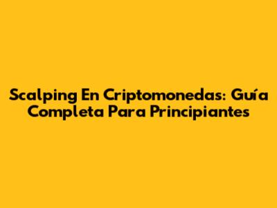 Scalping En Criptomonedas: Guía Completa Para Principiantes