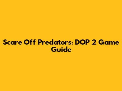 Scare Off Predators: DOP 2 Game Guide