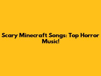 Scary Minecraft Songs:  Top Horror Music!