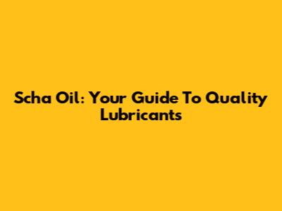 Scha Oil: Your Guide To Quality Lubricants