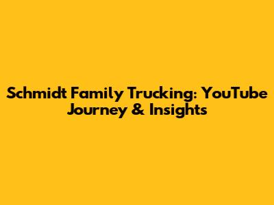 Schmidt Family Trucking: YouTube Journey & Insights