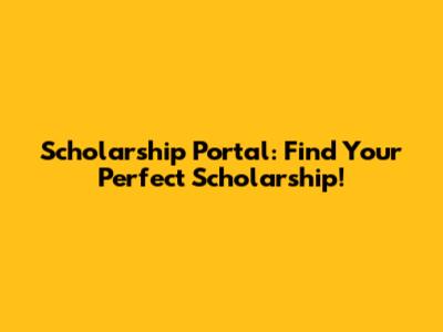 Scholarship Portal: Find Your Perfect Scholarship!