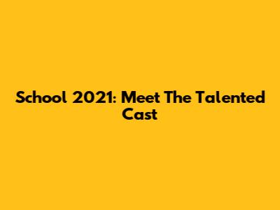 School 2021: Meet The Talented Cast