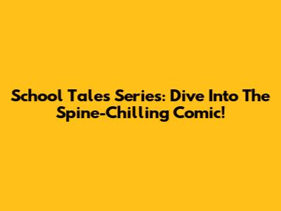 School Tales Series: Dive Into The Spine-Chilling Comic!