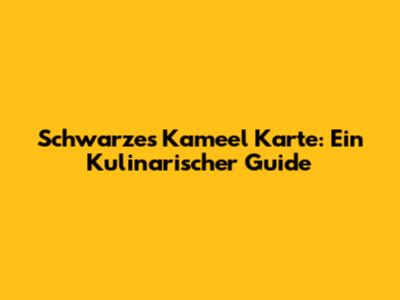Schwarzes Kameel Karte: Ein Kulinarischer Guide
