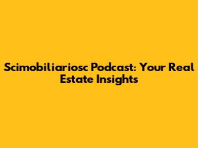 Scimobiliariosc Podcast: Your Real Estate Insights