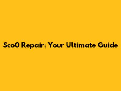Sco0 Repair: Your Ultimate Guide