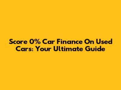 Score 0% Car Finance On Used Cars: Your Ultimate Guide