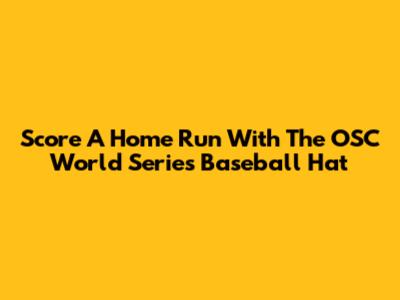 Score A Home Run With The OSC World Series Baseball Hat