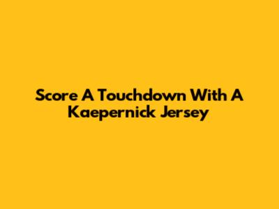 Score A Touchdown With A Kaepernick Jersey