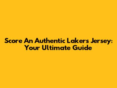 Score An Authentic Lakers Jersey: Your Ultimate Guide