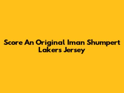 Score An Original Iman Shumpert Lakers Jersey