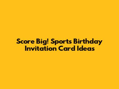Score Big! Sports Birthday Invitation Card Ideas
